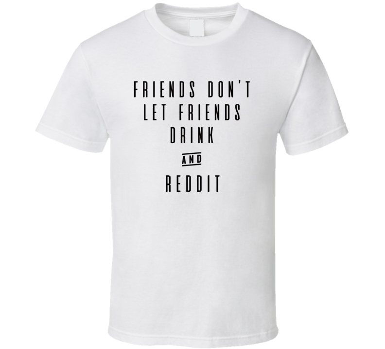 Friends Don't Let Friends Drink And Reddit Funny T Shirt Friends Don't Let Friends Drink And Reddit Funny T Shirt