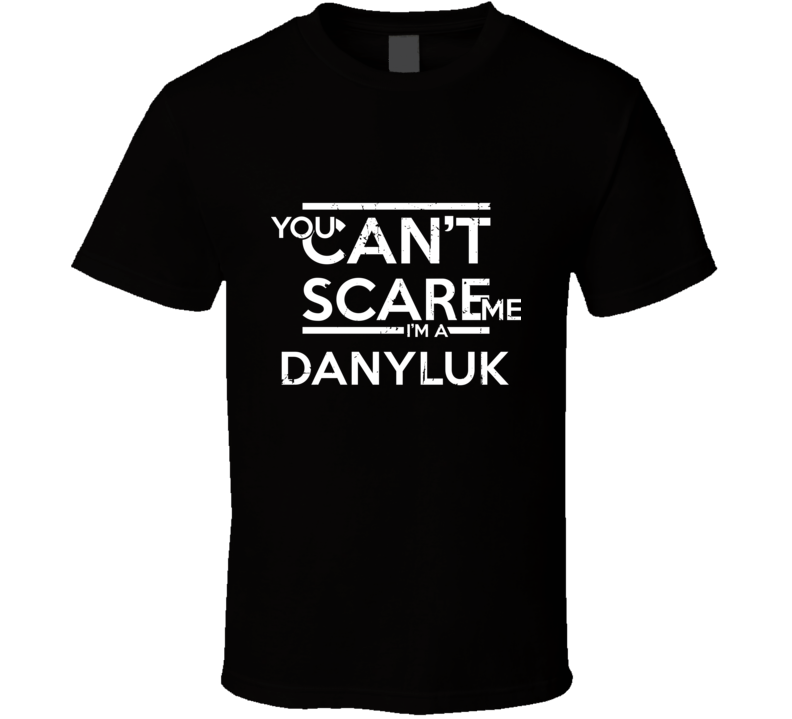 You Can't Scare Me I'm A Danyluk Family Group T Shirt You Can't Scare Me I'm A Danyluk Family Group T Shirt