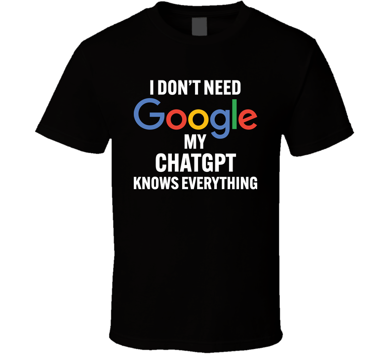 I Don't Need Google My Chatgpt Knows Everything Funny T Shirt I Don't Need Google My Chatgpt Knows Everything Funny T Shirt
