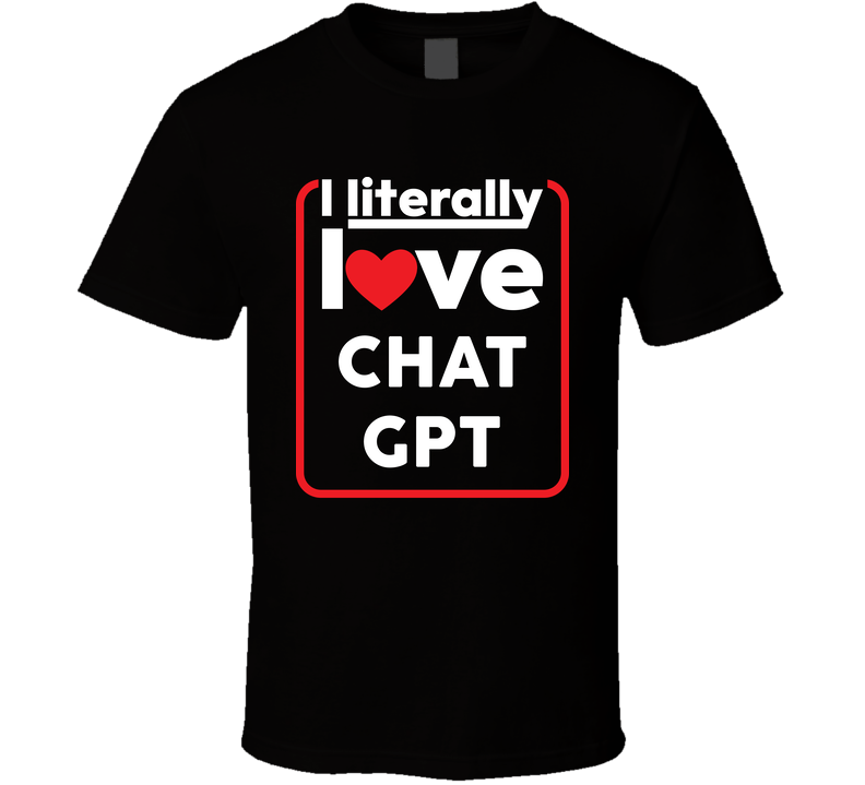 I Literally Love Chatgpt Funny T Shirt I Literally Love Chatgpt Funny T Shirt