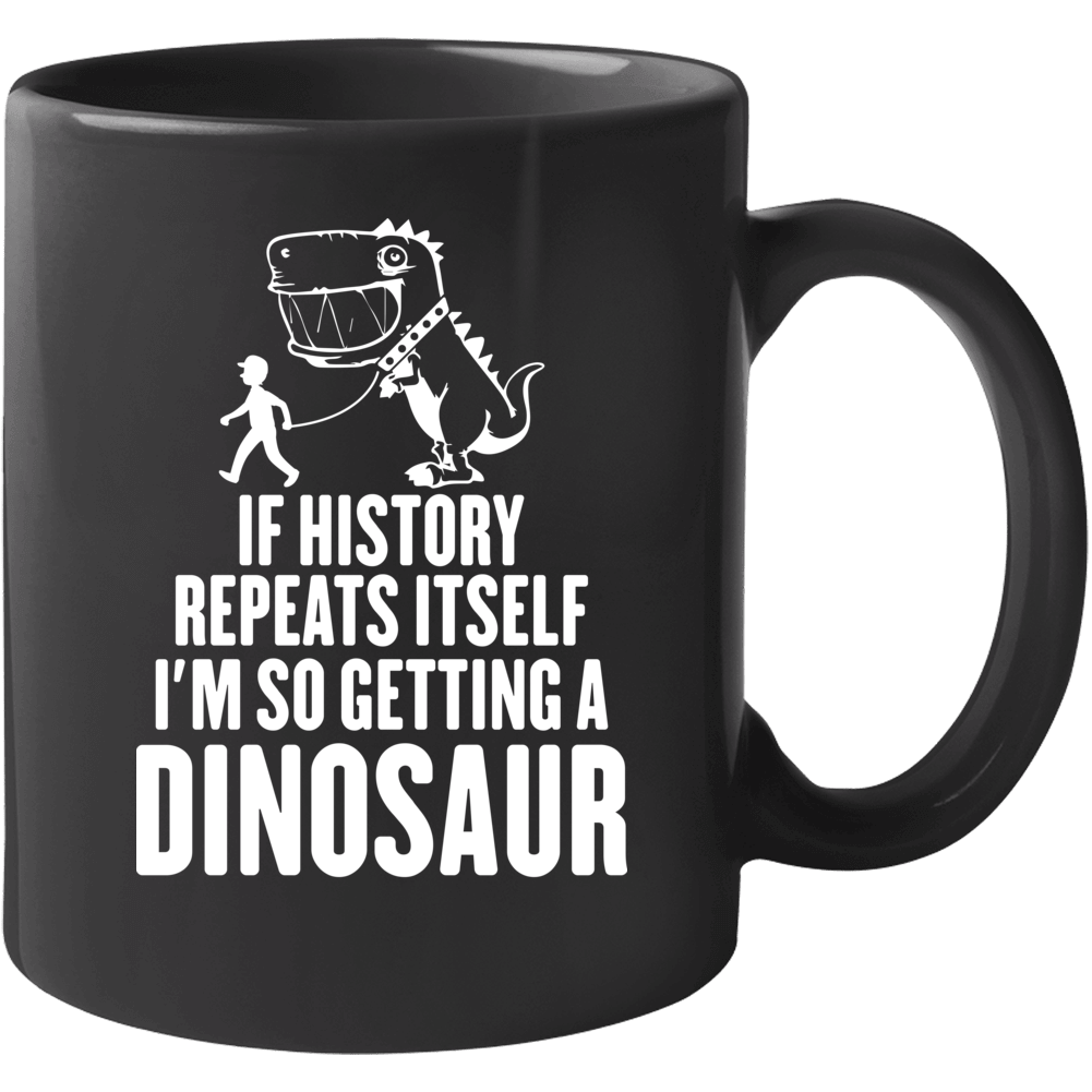 History Repeats Itself I'm Getting A Dinosaur Funny Jurassic Mug History Repeats Itself I'm Getting A Dinosaur Funny Jurassic Mug