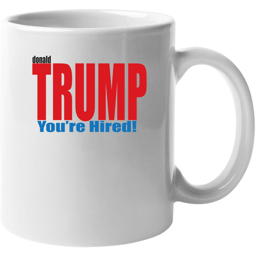 Donald Trump You Are Hired Funny Political Campaign Mug Donald Trump You Are Hired Funny Political Campaign Mug