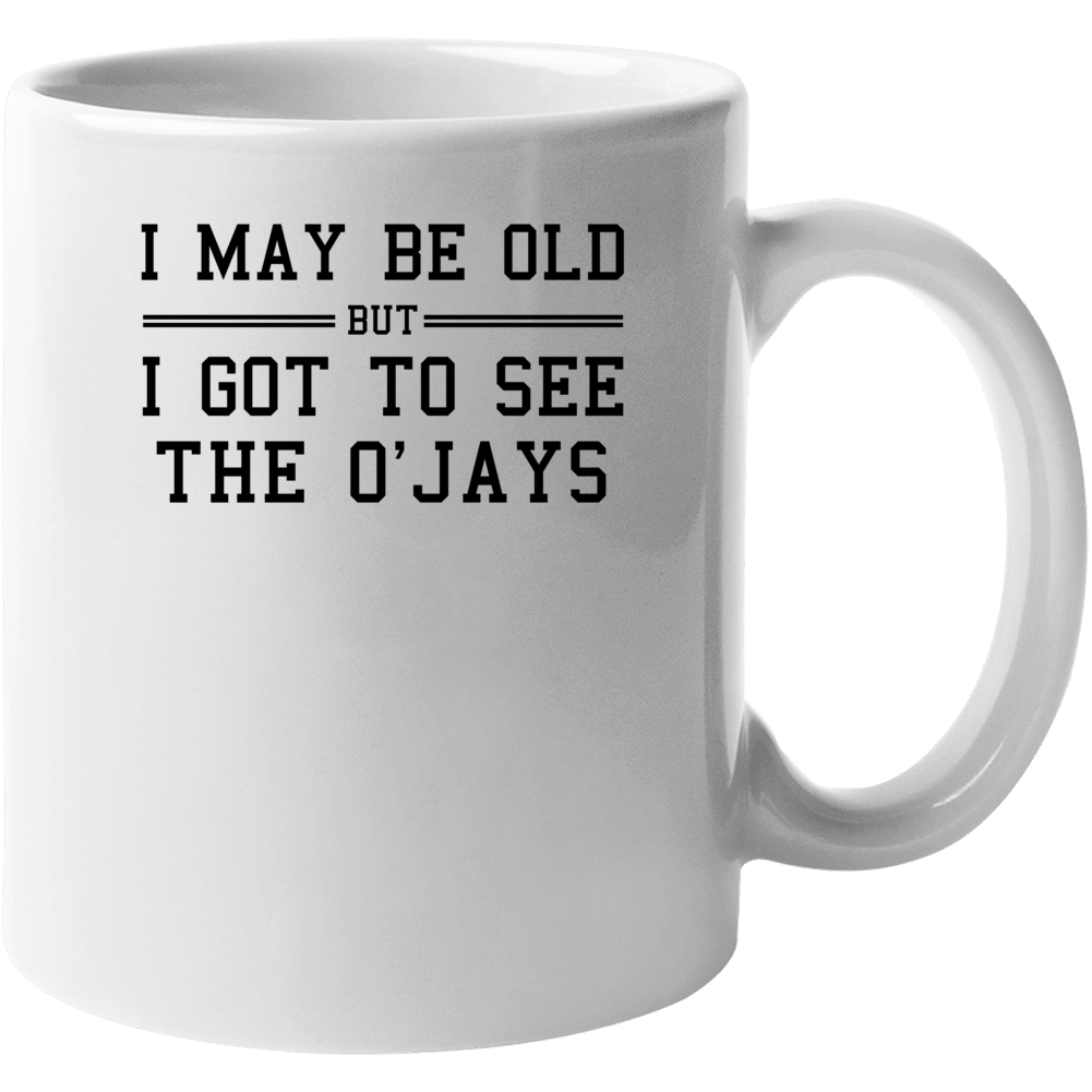 I May Be Old But I Got To See The O Jays Mug