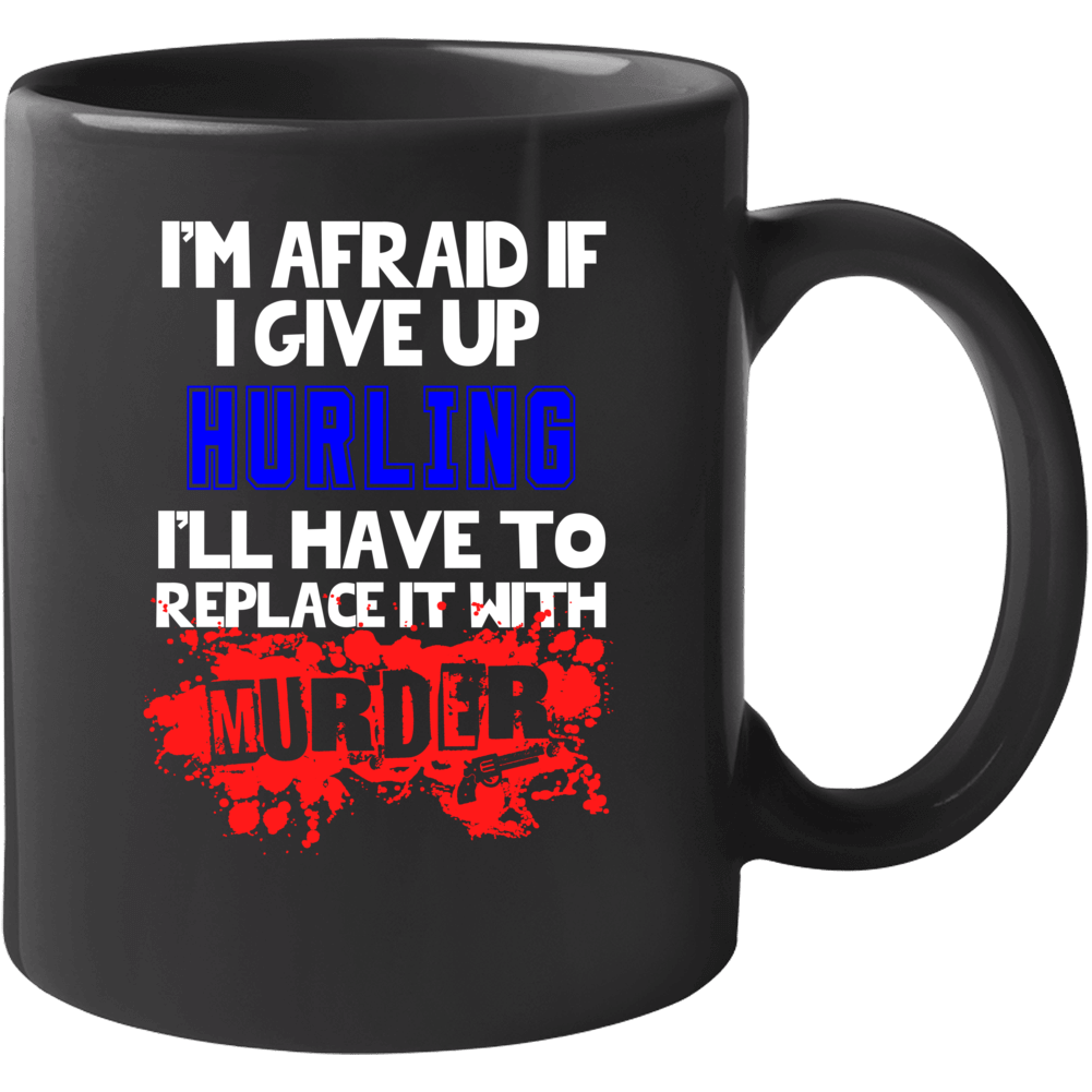 Give Up Hurling Replace With Murder Mug Give Up Hurling Replace With Murder Mug