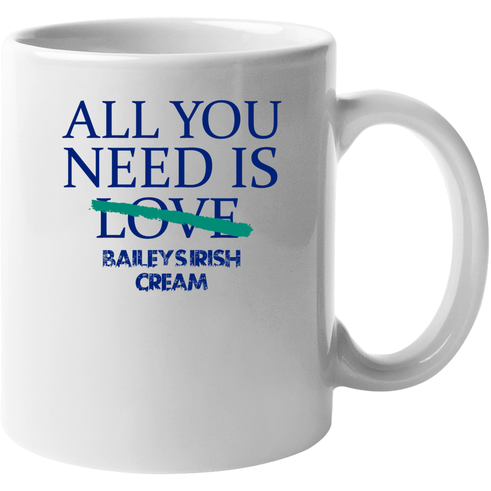 All You Need Is Baileys Irish Cream  Alcohol Mug