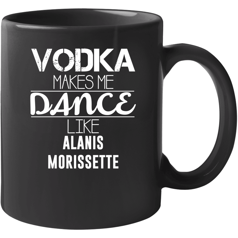 Vodka Makes Me Dance Like Alanis Morissette Mug Vodka Makes Me Dance Like Alanis Morissette Mug