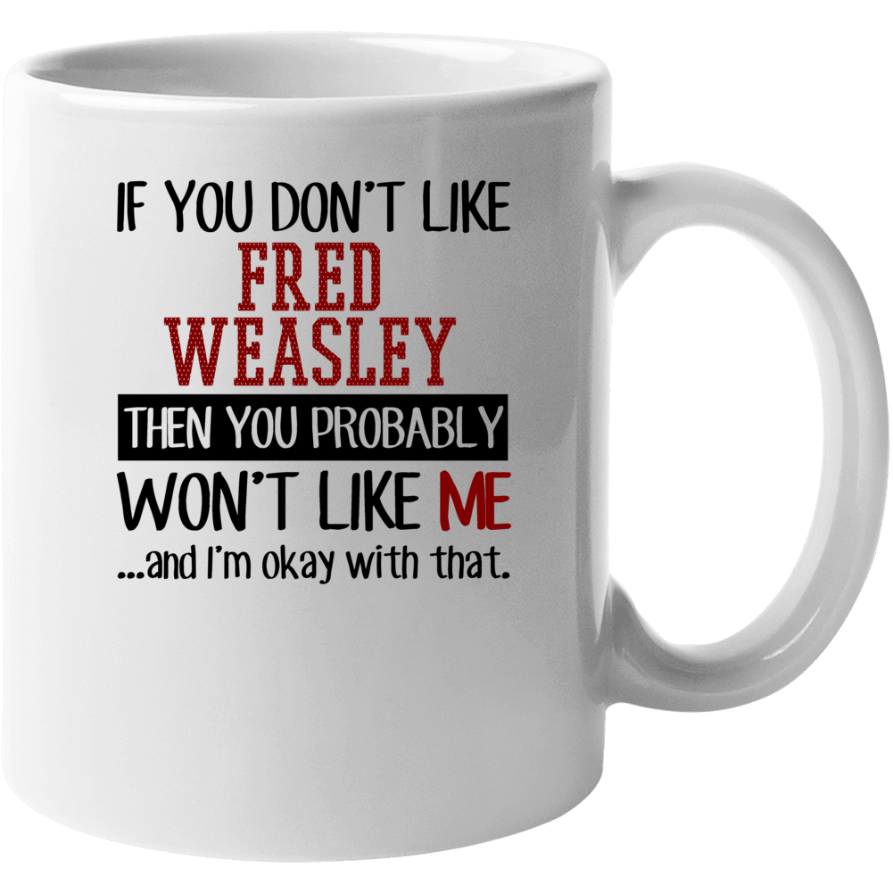 If You Don' T Like Fred Weasley You Won't Like Me Novel Character Mug If You Don' T Like Fred Weasley You Won't Like Me Novel Character Mug