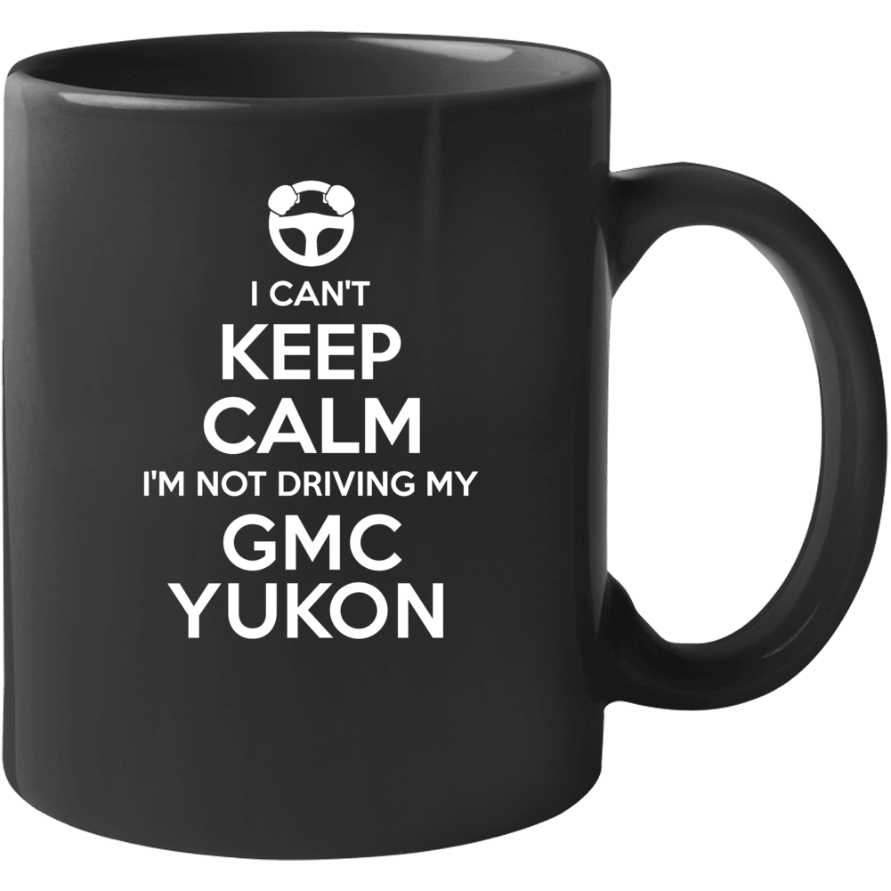I Can't Keep Calm I'm Not Driving My Gmc Yukon Car Mug I Can't Keep Calm I'm Not Driving My Gmc Yukon Car Mug