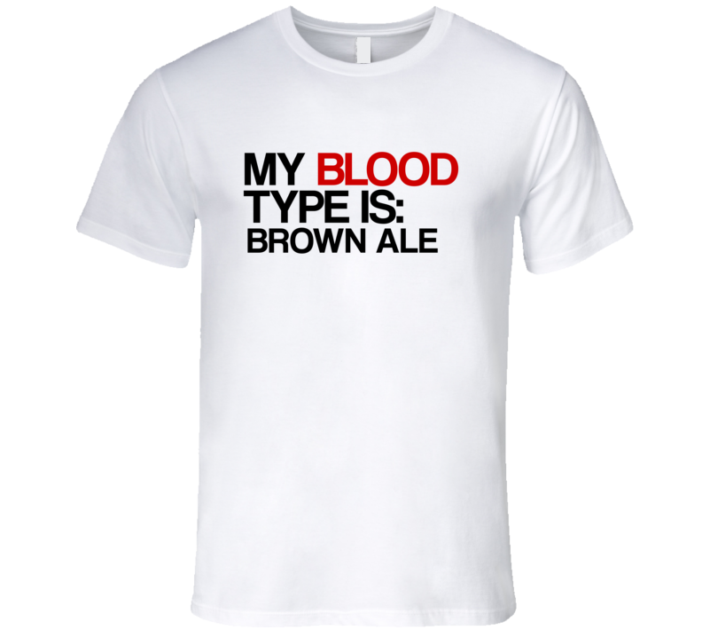 Brown Ale My Blood Type Is Alcohol Fun T Shirt