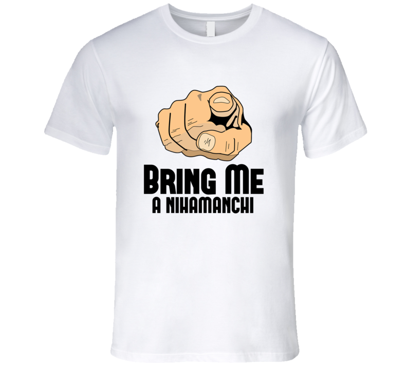 Bring Me A Nihamanchi Alcohol Drink T Shirt