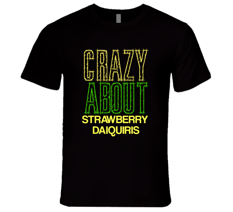 Strawberry Daiquiris Crazy About Alcohol Fun Drink T Shirt