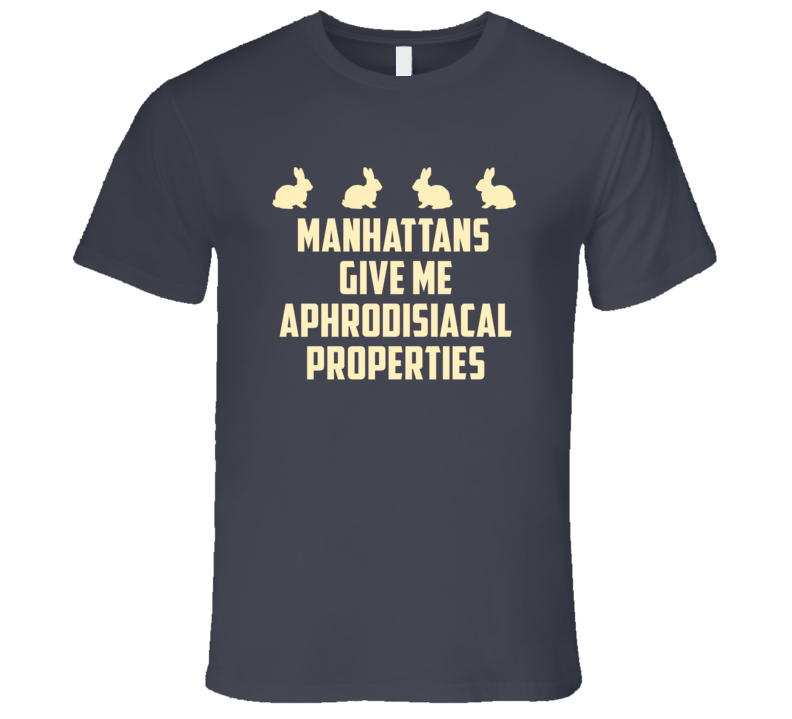 Manhattans Give Me Aphrodisiacal Properties Alcohol T Shirt