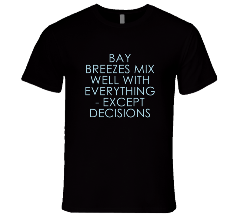 Bay Breezes Mix Well With Everything Fun Alcohol T Shirt