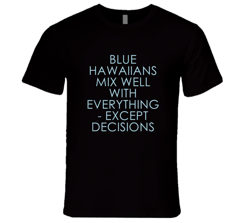 Blue Hawaiians Mix Well With Everything Fun Alcohol T Shirt