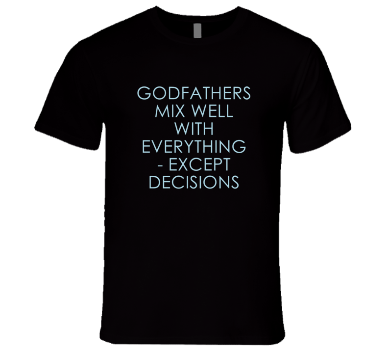 Godfathers Mix Well With Everything Fun Alcohol T Shirt