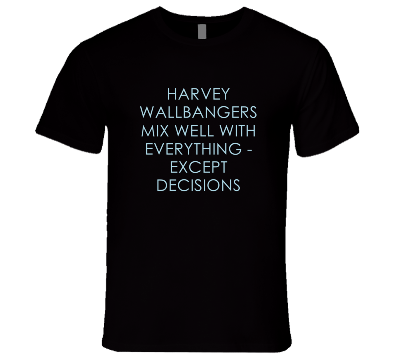 Harvey Wallbangers Mix Well With Everything Fun Alcohol T Shirt