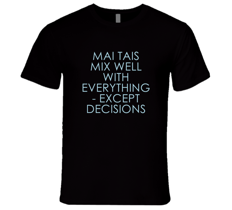 Mai Tais Mix Well With Everything Fun Alcohol T Shirt