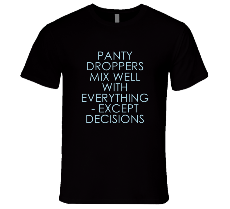 Panty Droppers Mix Well With Everything Fun Alcohol T Shirt