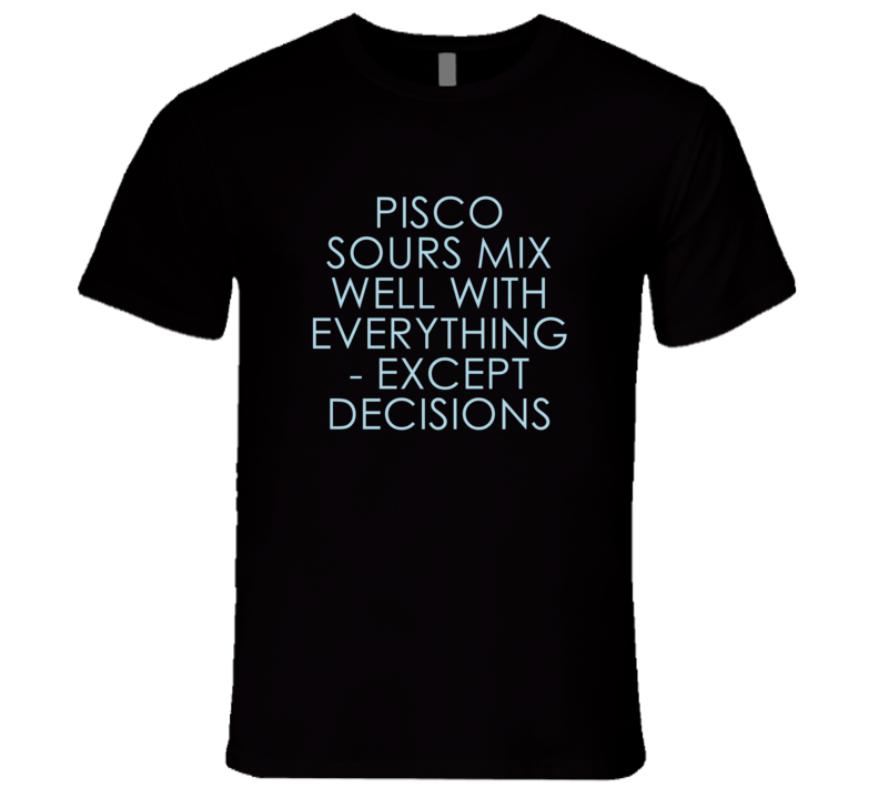 Pisco Sours Mix Well With Everything Fun Alcohol T Shirt