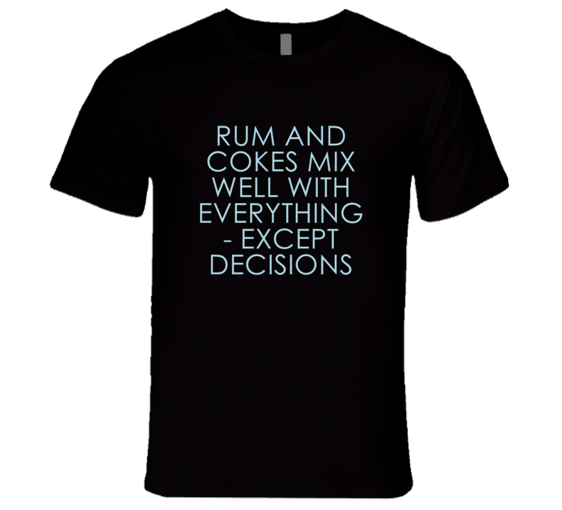 Rum And Cokes Mix Well With Everything Fun Alcohol T Shirt