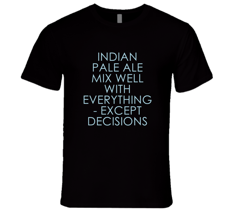 Indian Pale Ale Mix Well With Everything Fun Alcohol T Shirt