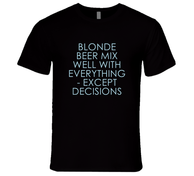 Blonde Beer Mix Well With Everything Fun Alcohol T Shirt