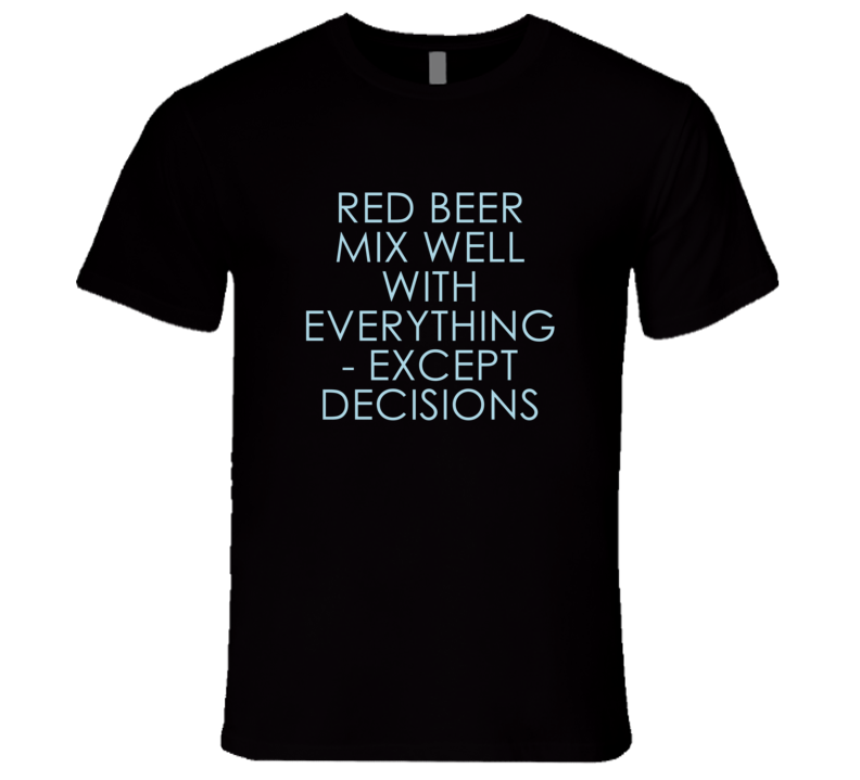 Red Beer Mix Well With Everything Fun Alcohol T Shirt