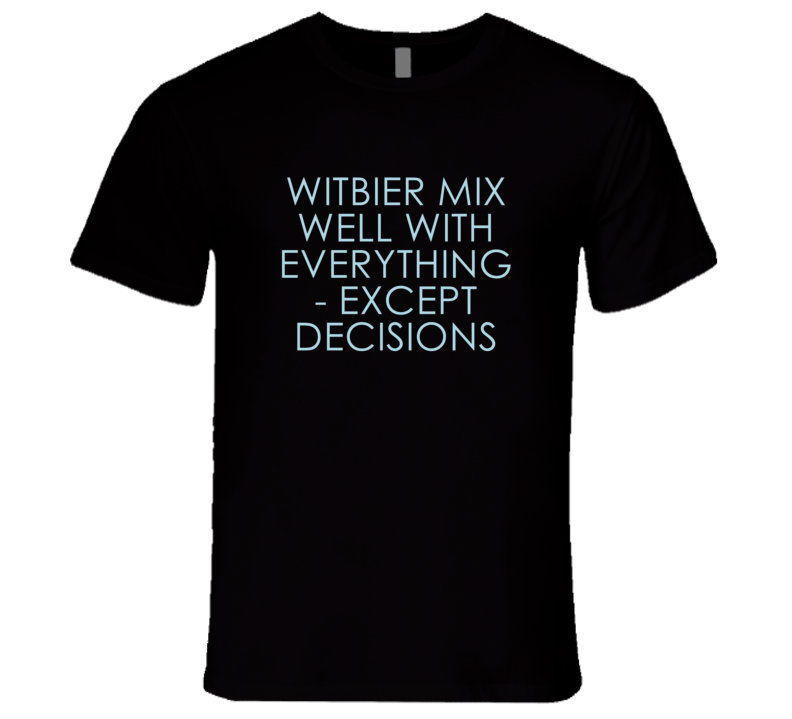 Witbier Mix Well With Everything Fun Alcohol T Shirt