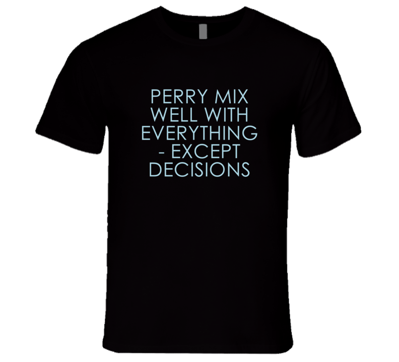 Perry Mix Well With Everything Fun Alcohol T Shirt