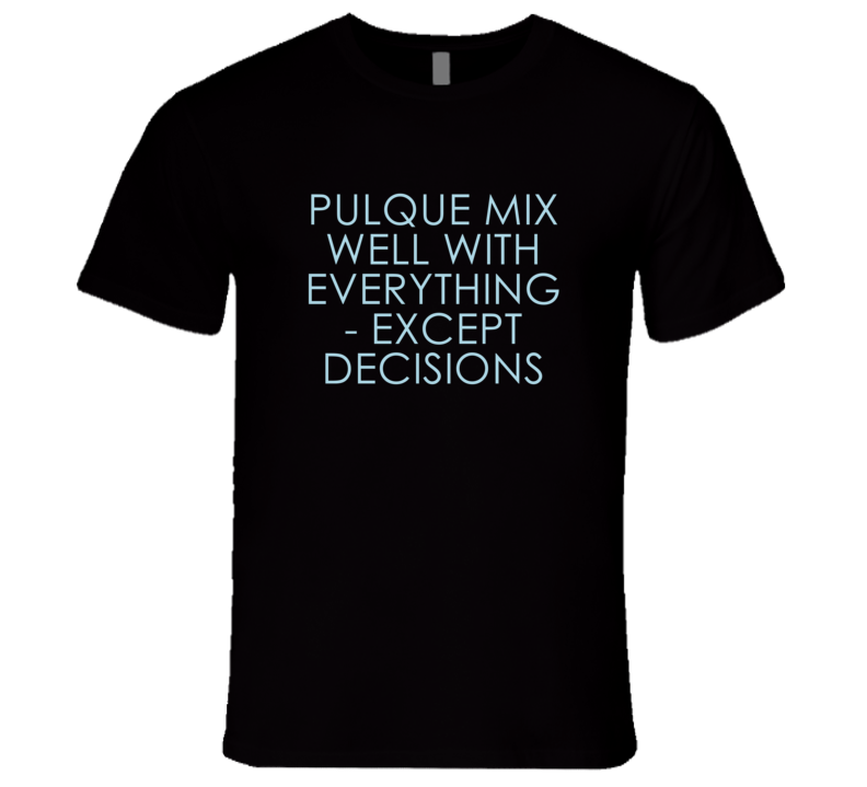 Pulque Mix Well With Everything Fun Alcohol T Shirt