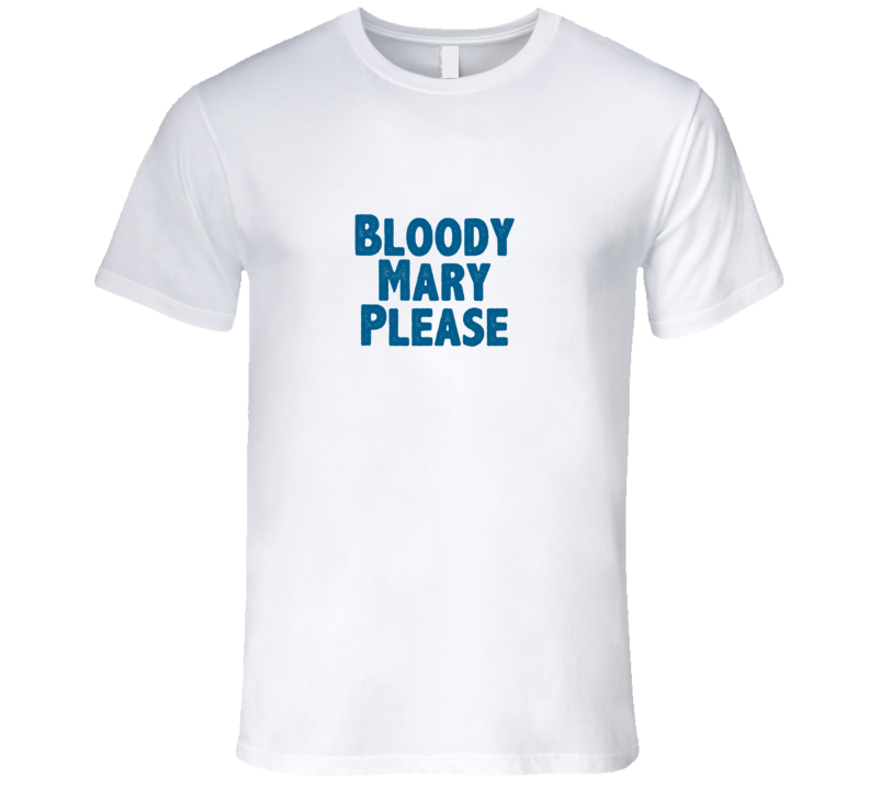 Bloody Mary Please Drink Alcohol Liquor T Shirt