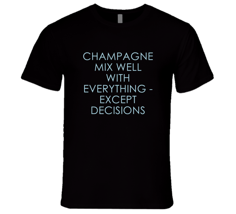 Champagne Mix Well With Everything Fun Alcohol T Shirt