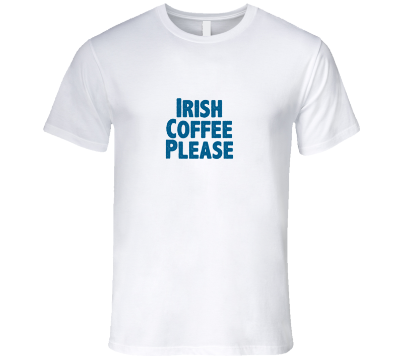 Irish Coffee Please Drink Alcohol Liquor T Shirt