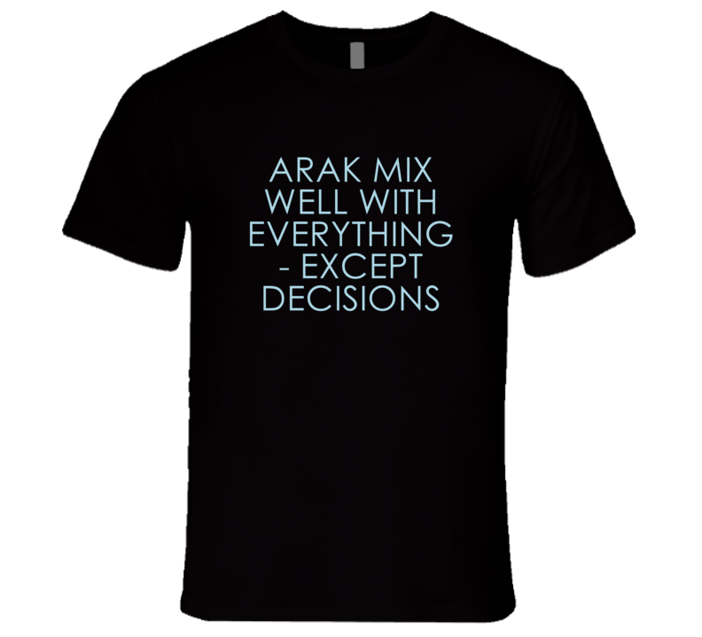 Arak Mix Well With Everything Fun Alcohol T Shirt