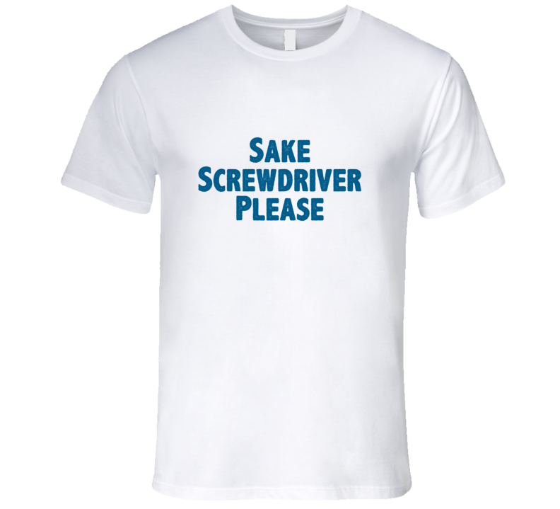 Sake Screwdriver Please Drink Alcohol Liquor T Shirt