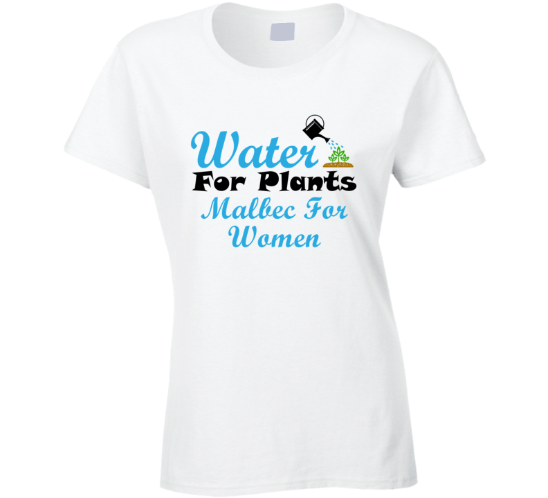 Malbec For Women Water For Plants Fun Alcohol T Shirt Malbec For Women Water For Plants Fun Alcohol T Shirt