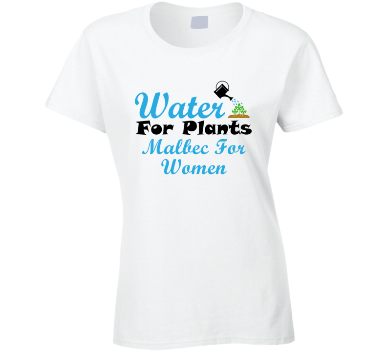 Malbec For Women Water For Plants Fun Alcohol T Shirt