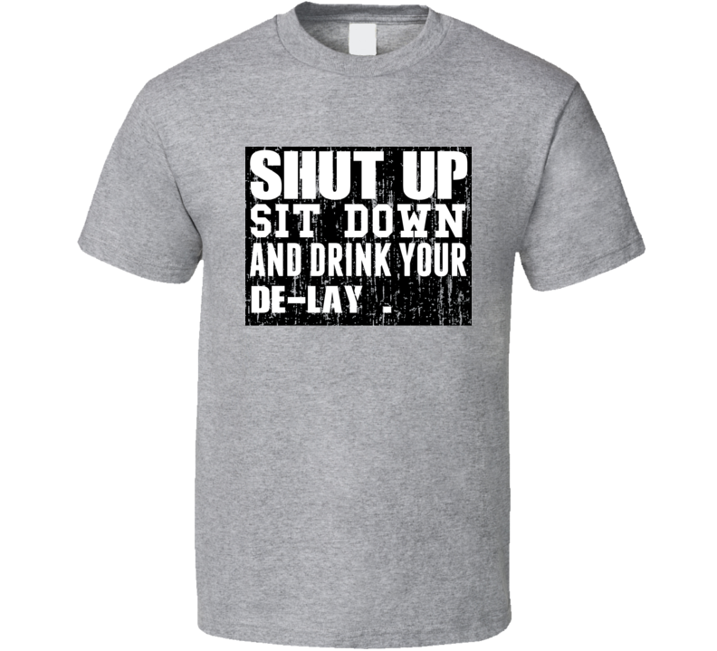 Shut Up Drink De-Lay Alcohol T Shirt Shut Up Drink De-Lay Alcohol T Shirt