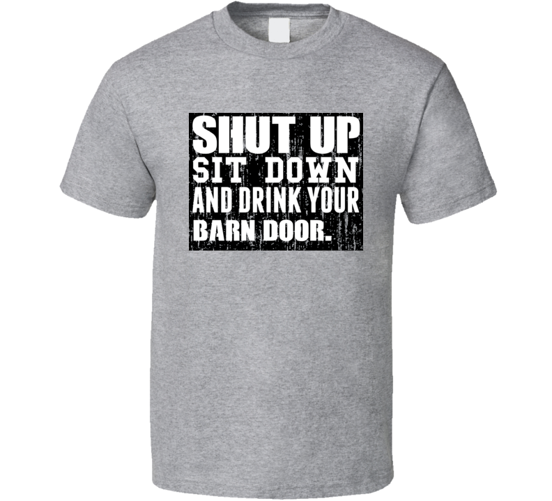 Shut Up Drink Barn Door Alcohol T Shirt Shut Up Drink Barn Door Alcohol T Shirt