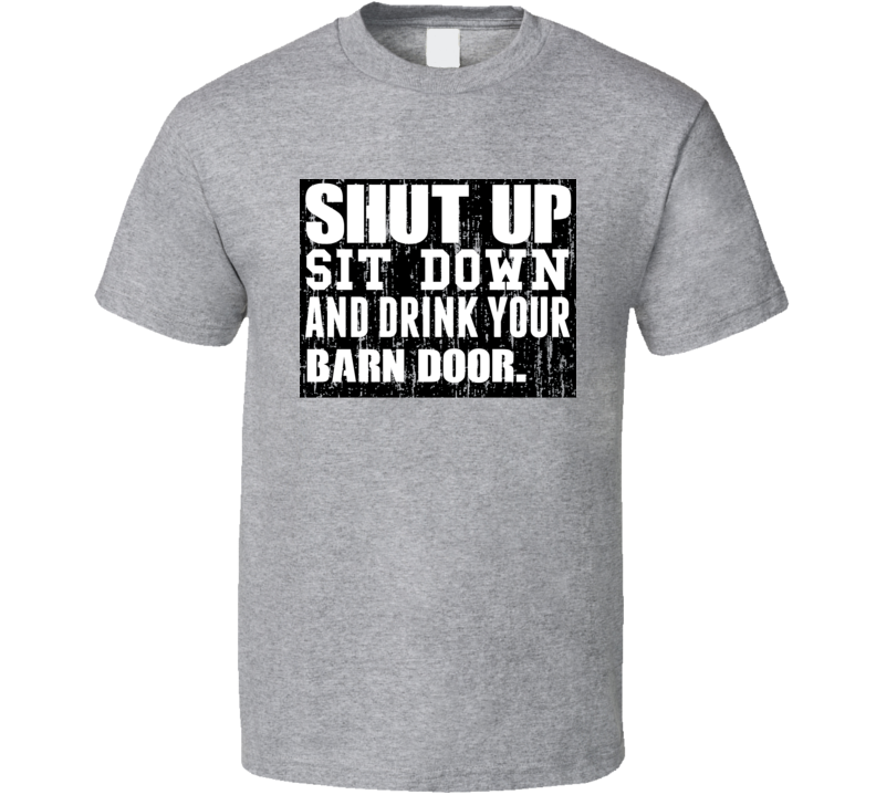 Shut Up Drink Barn Door Alcohol T Shirt