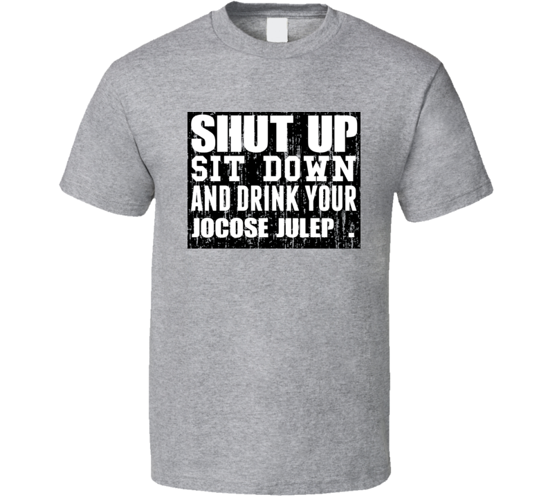 Shut Up Drink Jocose Julep   Alcohol T Shirt