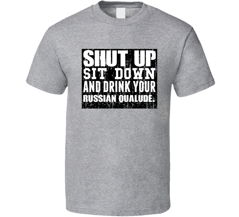 Shut Up Drink Russian Qualude Alcohol T Shirt