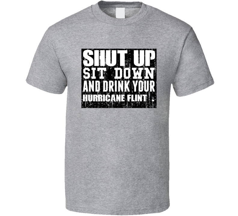 Shut Up Drink Hurricane Flint Alcohol T Shirt Shut Up Drink Hurricane Flint Alcohol T Shirt