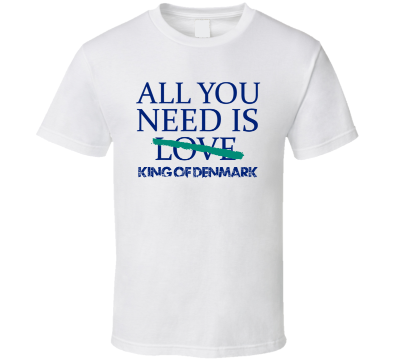 All You Need Is King Of Denmark  Alcohol T Shirt