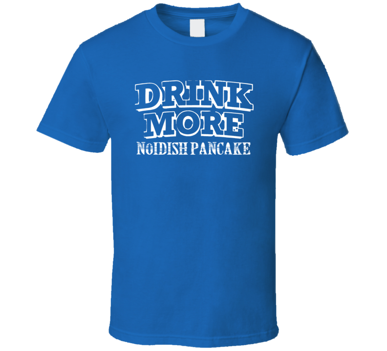 Drink More Noidish Pancake   Alcohol T Shirt