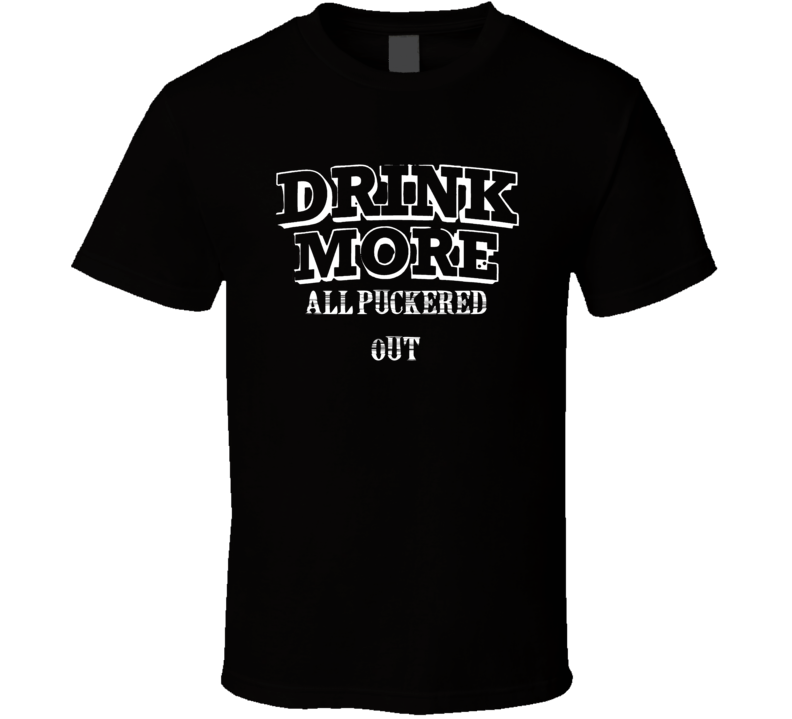 Drink More All Puckered Out   Alcohol T Shirt