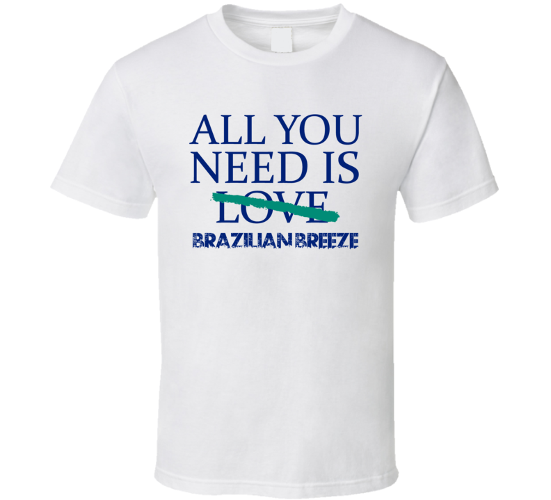 All You Need Is Brazilian Breeze Alcohol T Shirt All You Need Is Brazilian Breeze Alcohol T Shirt