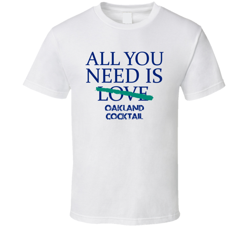 All You Need Is Oakland Cocktail  Alcohol T Shirt