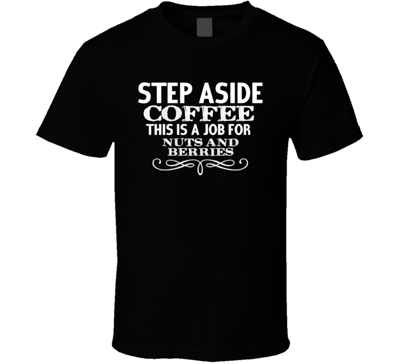 Step Aside Nuts And Berries  Alcohol T Shirt