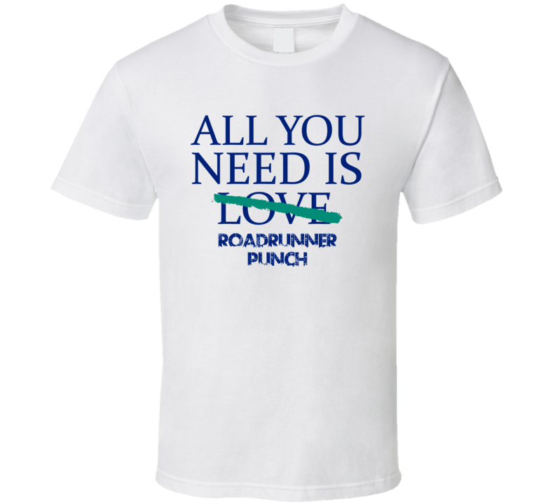 All You Need Is Roadrunner Punch  Alcohol T Shirt